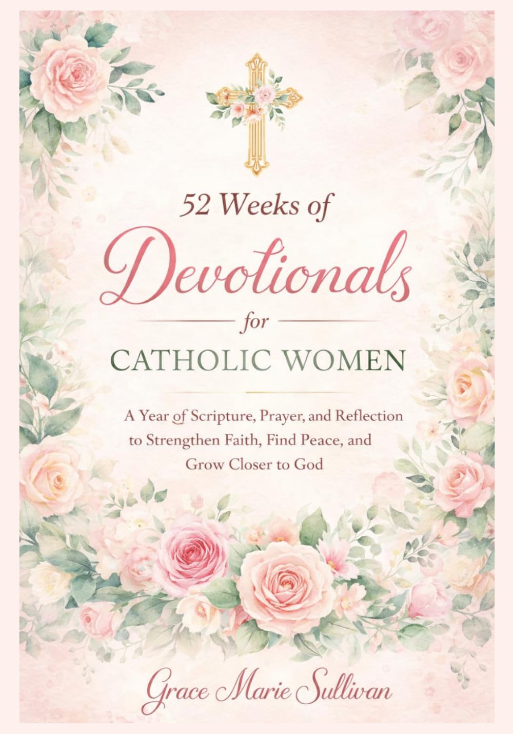 52 Weeks of Devotionals for Catholic Women: A Year of Scripture, Prayer, and Reflection to Strengthen Faith, Find Peace, and Grow Closer to God