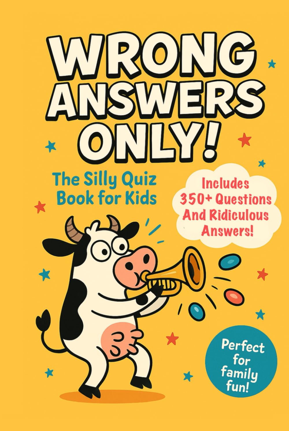 Wrong Answers Only! The Silly Quiz Book for Kids.: 350+ Questions And Ridiculous Answers For Family Fun