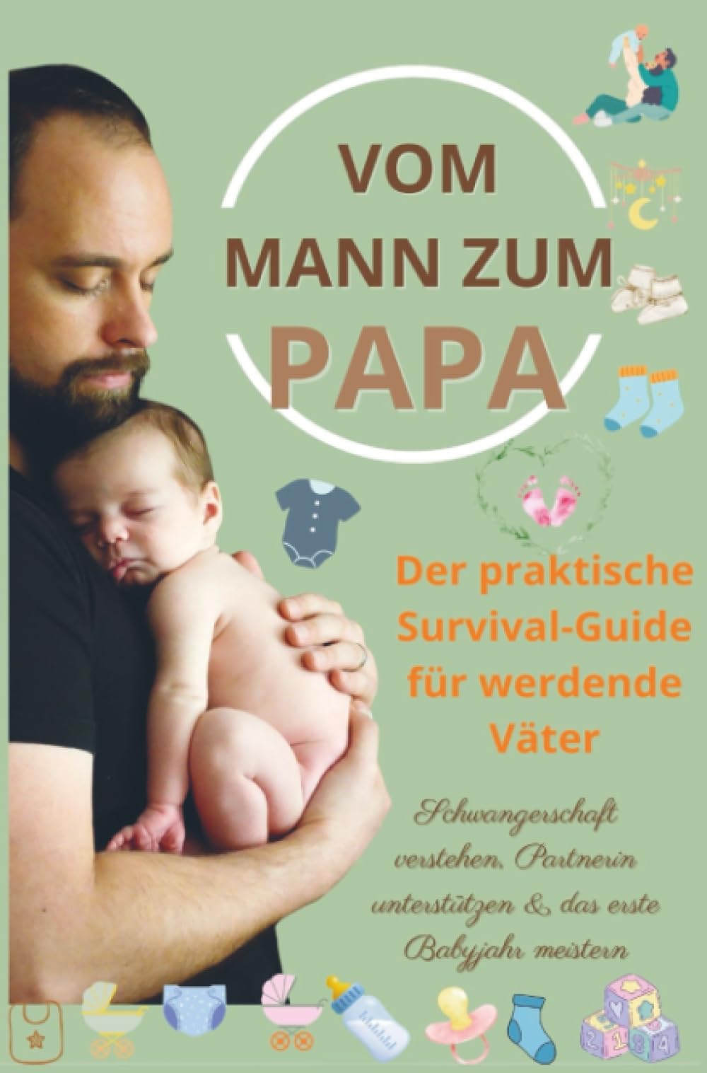 Vom Mann zum Papa:Der praktische Survival-Guide für werdende Väter(Das perfekte Geschenk für werdende Väter): Schwangerschaft verstehen, Partnerin unterstützen & das erste Babyjahr meistern