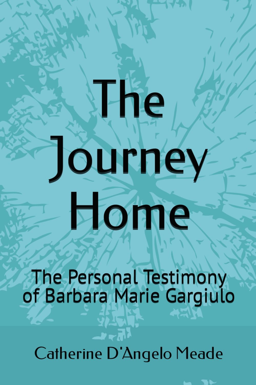 The Journey Home: The Personal Testimony of Barbara Marie Gargiulo