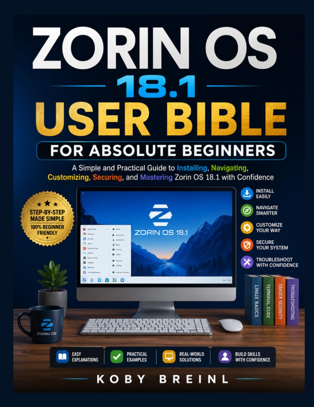 Zorin OS 18.1 user bible for absolute beginners: A Simple and Practical Guide to Installing, Navigating, Customizing, Securing, and Mastering Zorin OS 18.1 with Confidence