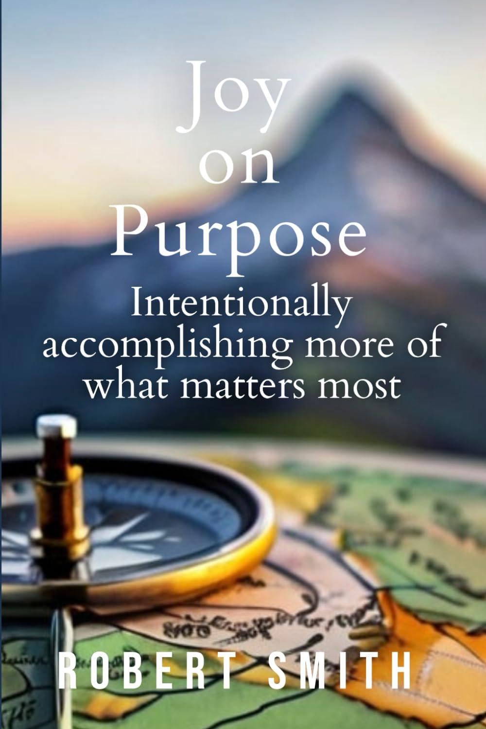 Joy on Purpose: Intentionally accomplishing more of what matters most