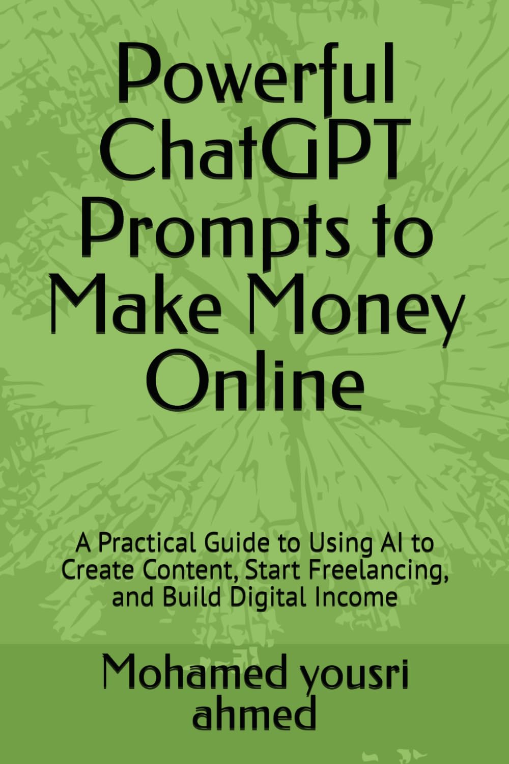 Powerful ChatGPT Prompts to Make Money Online: A Practical Guide to Using AI to Create Content, Start Freelancing, and Build Digital Income (How to Benefit from Artificial Intelligence)