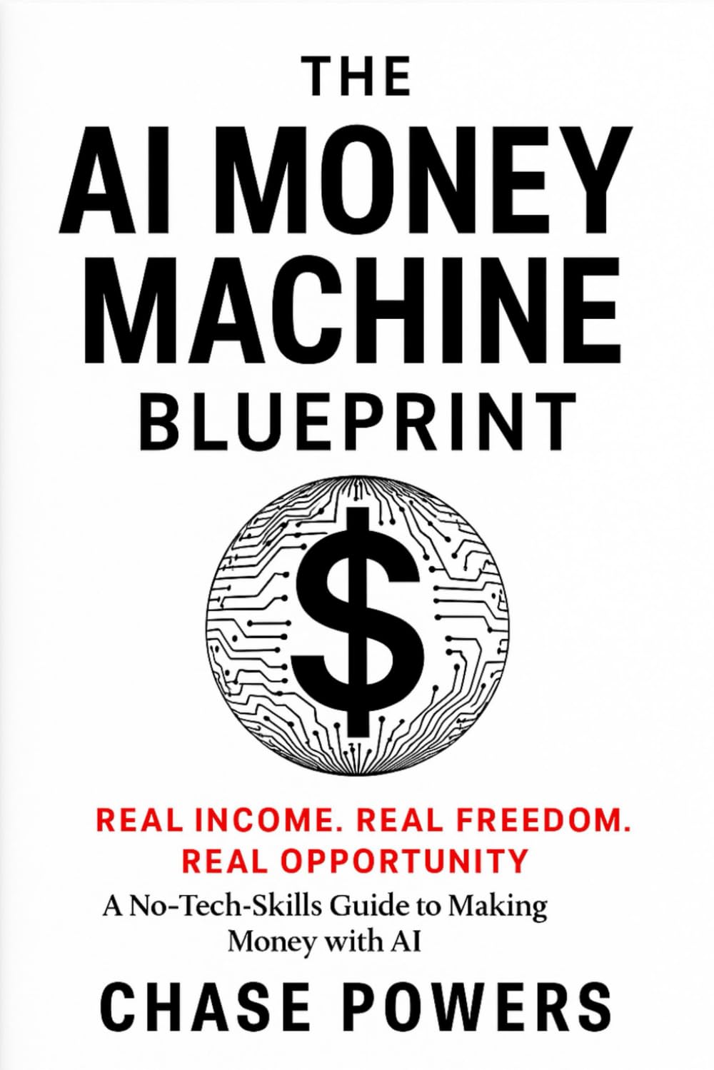 THE AI MONEY MACHINE BLUEPRINT: Real Income. Real Freedom. Real Opportunity. A No-Tech-Skills Guide to Making Money with AI