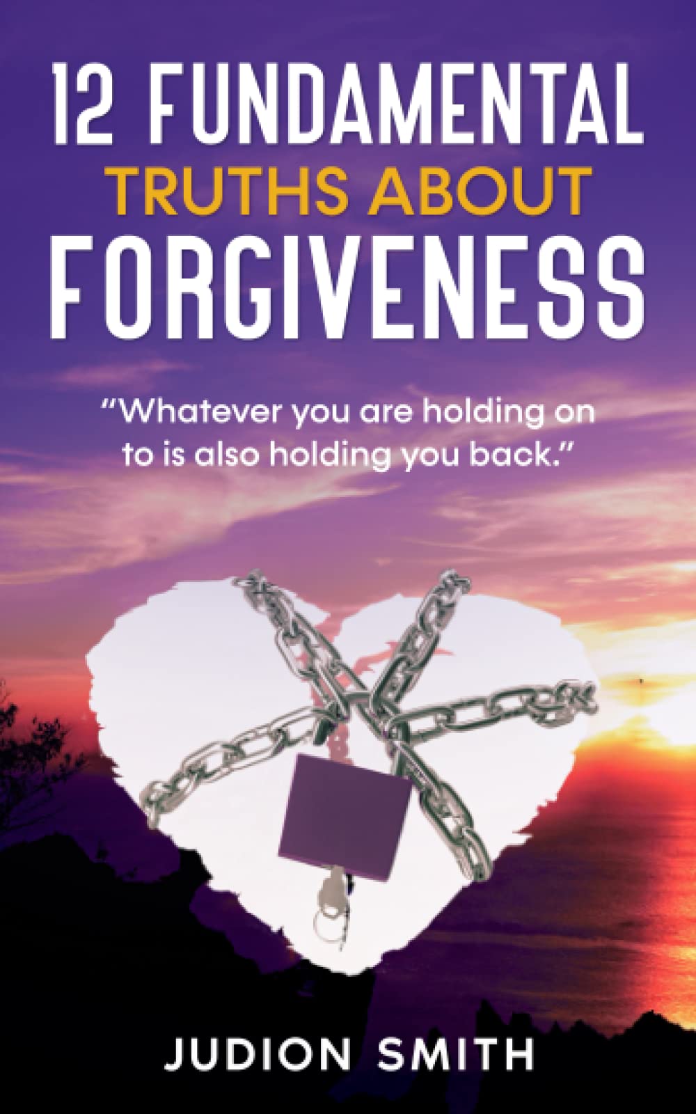 12 FUNDAMENTAL TRUTHS ABOUT FORGIVENESS: "Whatever you are holding on to is also holding you back."