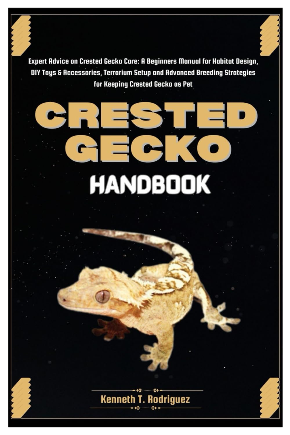 CRESTED GECKO HANDBOOK: Expert Advice on Crested Gecko Care: A Beginners Manual for Habitat Design, DIY Toys & Accessories, Terrarium Setup and Advanced Breeding Tips for Keeping Crested Gecko as Pet