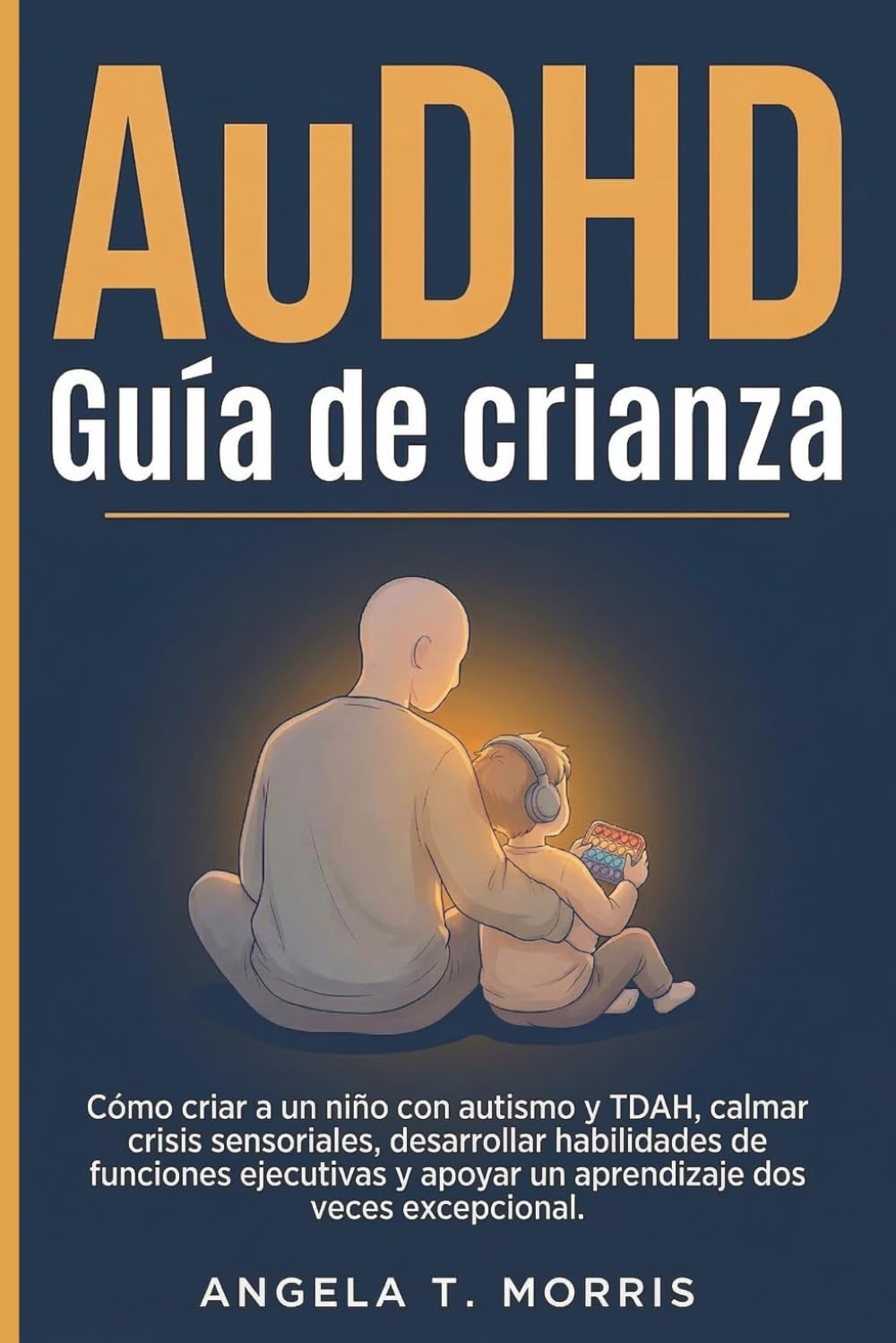 AuDHD Guía de crianza: Cómo criar a un niño con autismo y TDAH, calmar crisis sensoriales, desarrollar habilidades de funciones ejecutivas y apoyar un aprendizaje dos veces excepcional