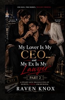 My Lover Is My CEO... and My Ex Is My Lawyer A Steamy Love Triangle Full of Secrets, Power, and Betrayal Part Two