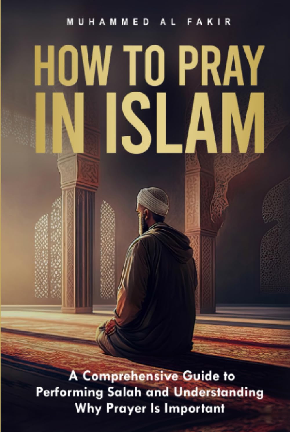 How to Pray in Islam: A Comprehensive Guide to Performing Salah and Understanding Why Prayer Is Important (The Islamic Spiritual Journey Series)