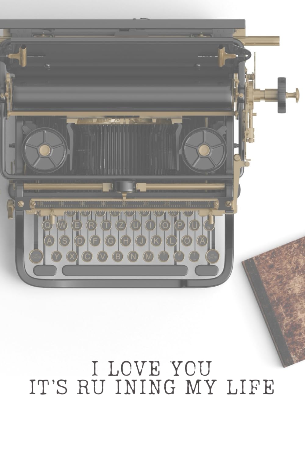 I LOVE YOU IT'S RU INING MY LIFE: A journal for songwriters