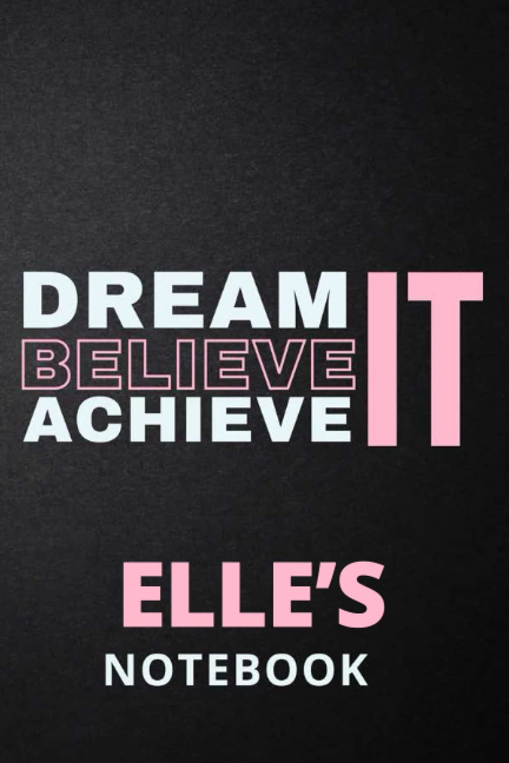 Dream It Believe It Achieve It Elle's Notebook: Personalised Motivational Journal Notebook for Girls Named Elle. (Custom Name Journal, Blank Journal, ... 6x9 110 Pages Pink Theme Cover(Elle Notebook)