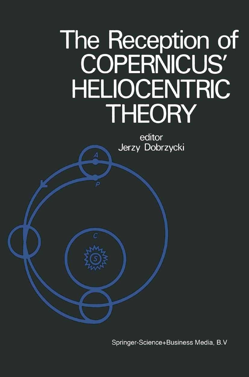 The Reception of Copernicus’ Heliocentric Theory: Proceedings of a Symposium Organized by the Nicolas Copernicus Committee of the International Union ... and Philosophy of Science Toruń, Poland 1973