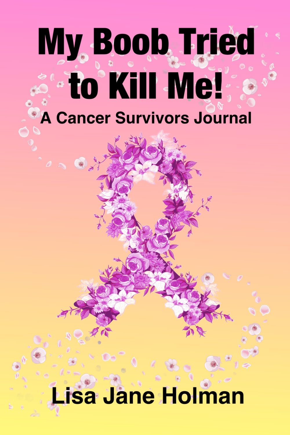 My Boob Tried to Kill Me: A Cancer Survivors Journal