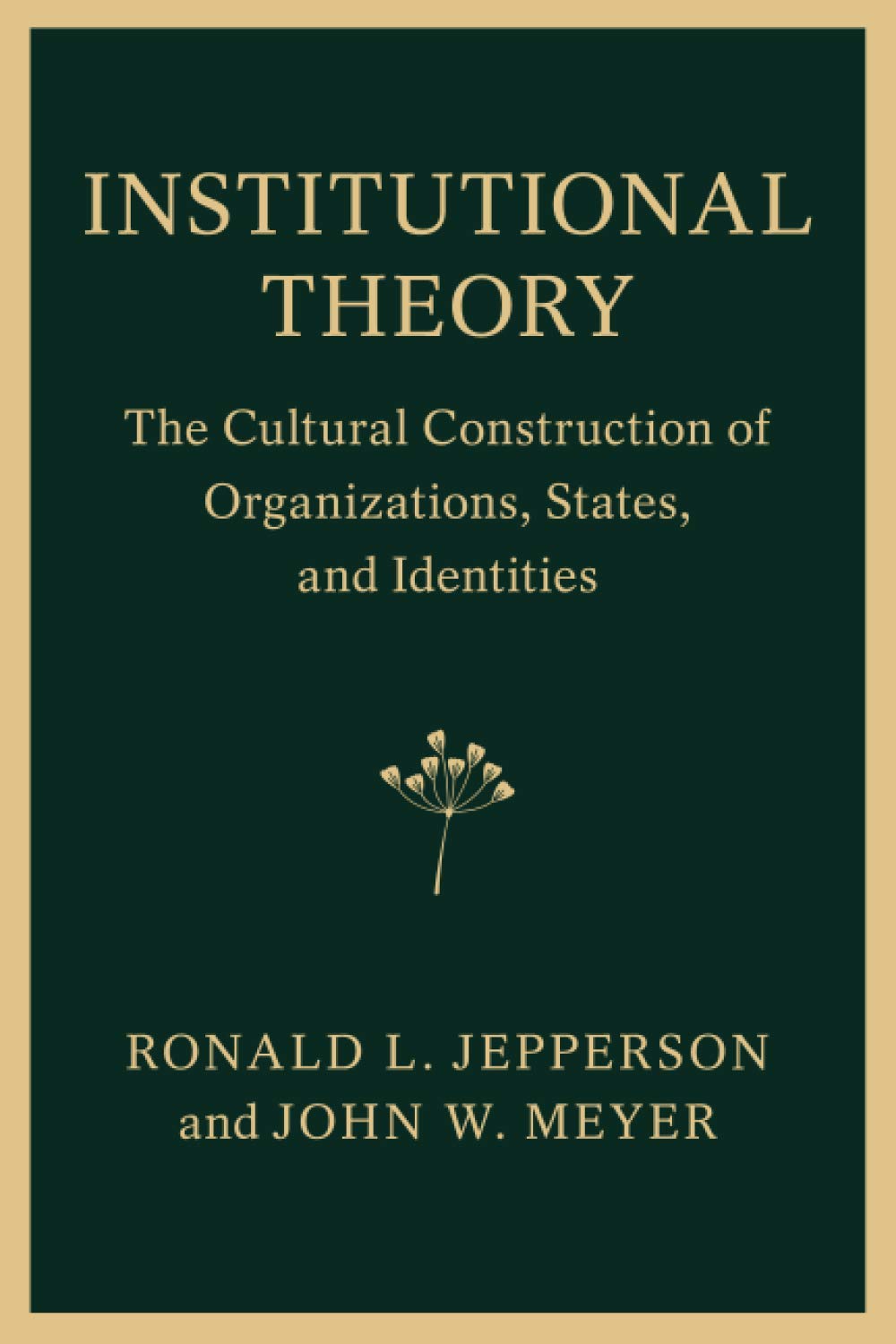 Institutional Theory: The Cultural Construction of Organizations, States, and Identities