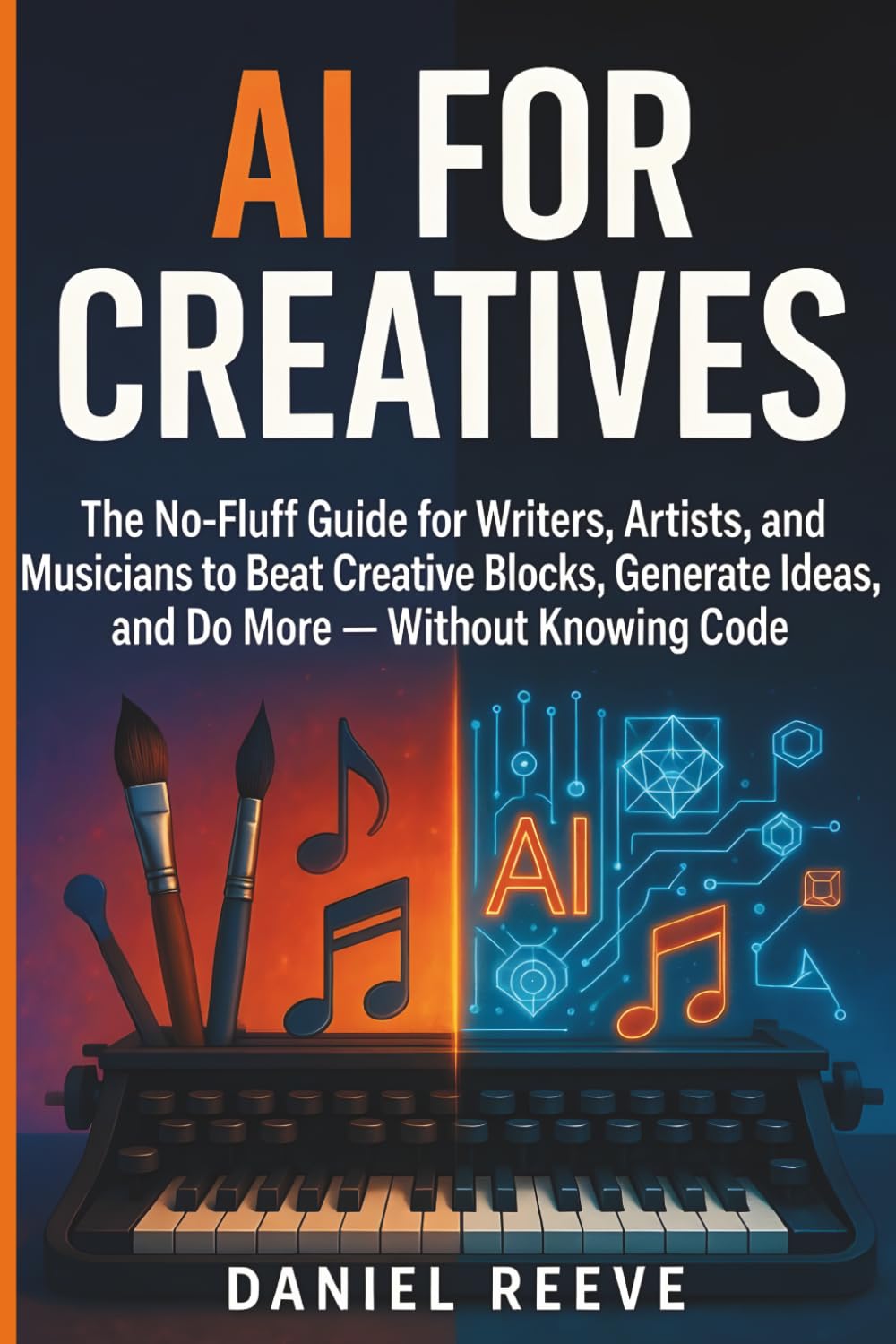 AI for Creatives: The No-Fluff Guide for Writers, Artists, and Musicians to Beat Creative Blocks, Generate Ideas, and Do More — Without Knowing Code