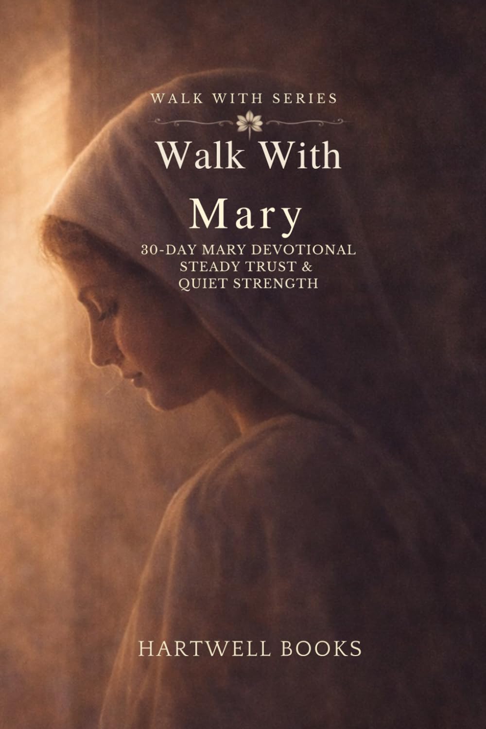 WALK WITH MARY: 30-DAY MARY DEVOTIONAL STEADY TRUST & QUIET STRENGTH