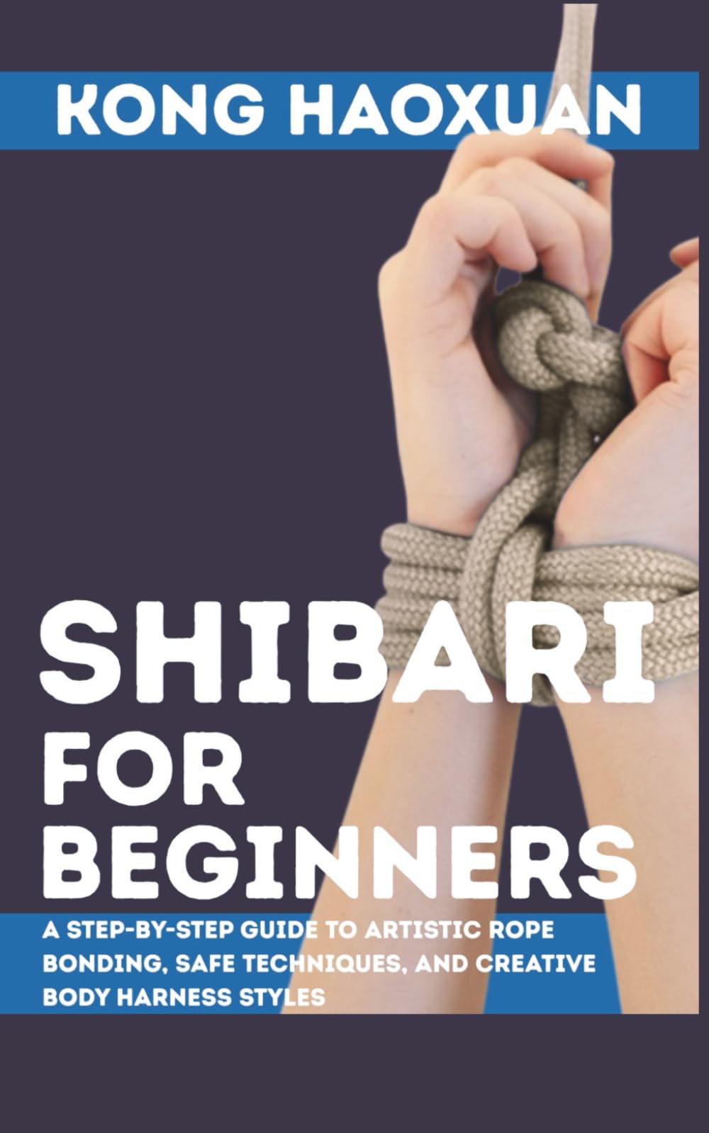 Shibari for Beginner: A Step-by-Step Guide to Artistic Rope Bonding, Safe Techniques, and Creative Body Harness Styles