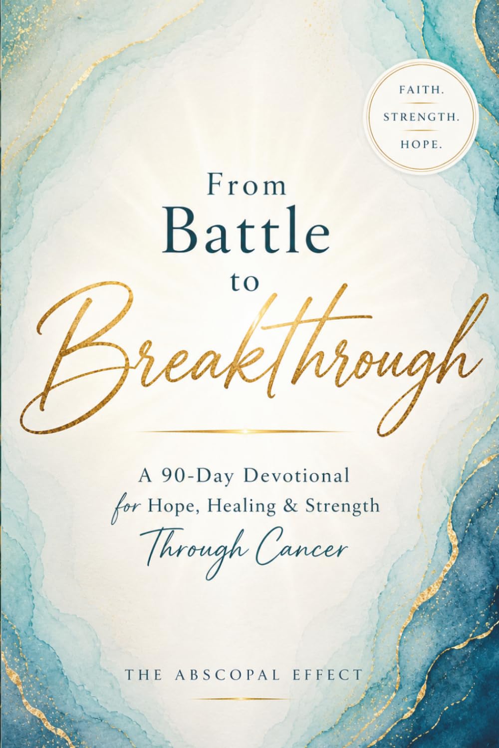 From Battle to Breakthrough: A 90- Day Devotional for Hop, Healing & Strength Through Cancer