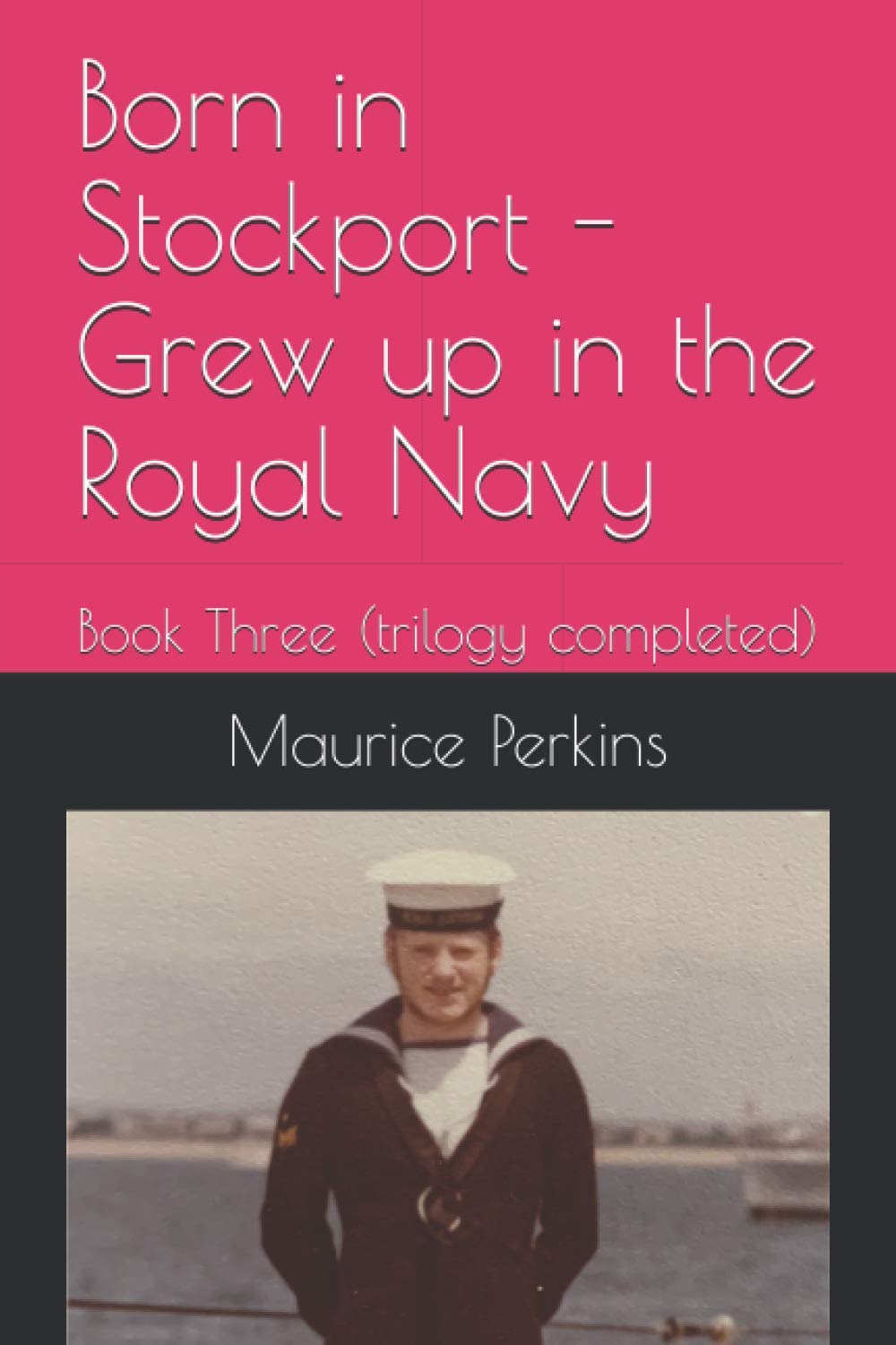Born in Stockport - grew up in the Royal Navy: Book Three (trilogy completed)