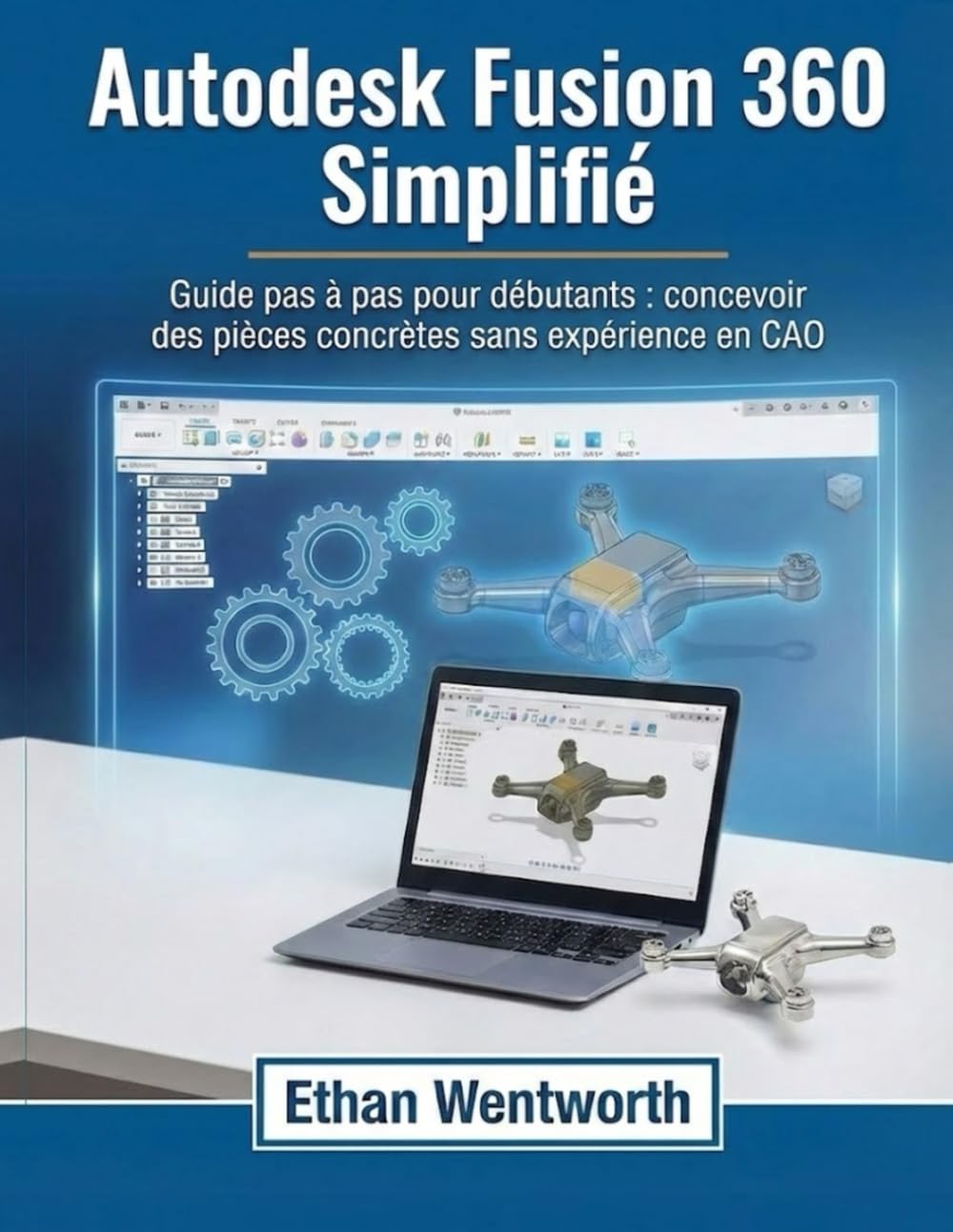 Autodesk Fusion 360 Simplifié: Guide pas à pas pour débutants : concevoir des pièces concrètes sans expérience en CAO