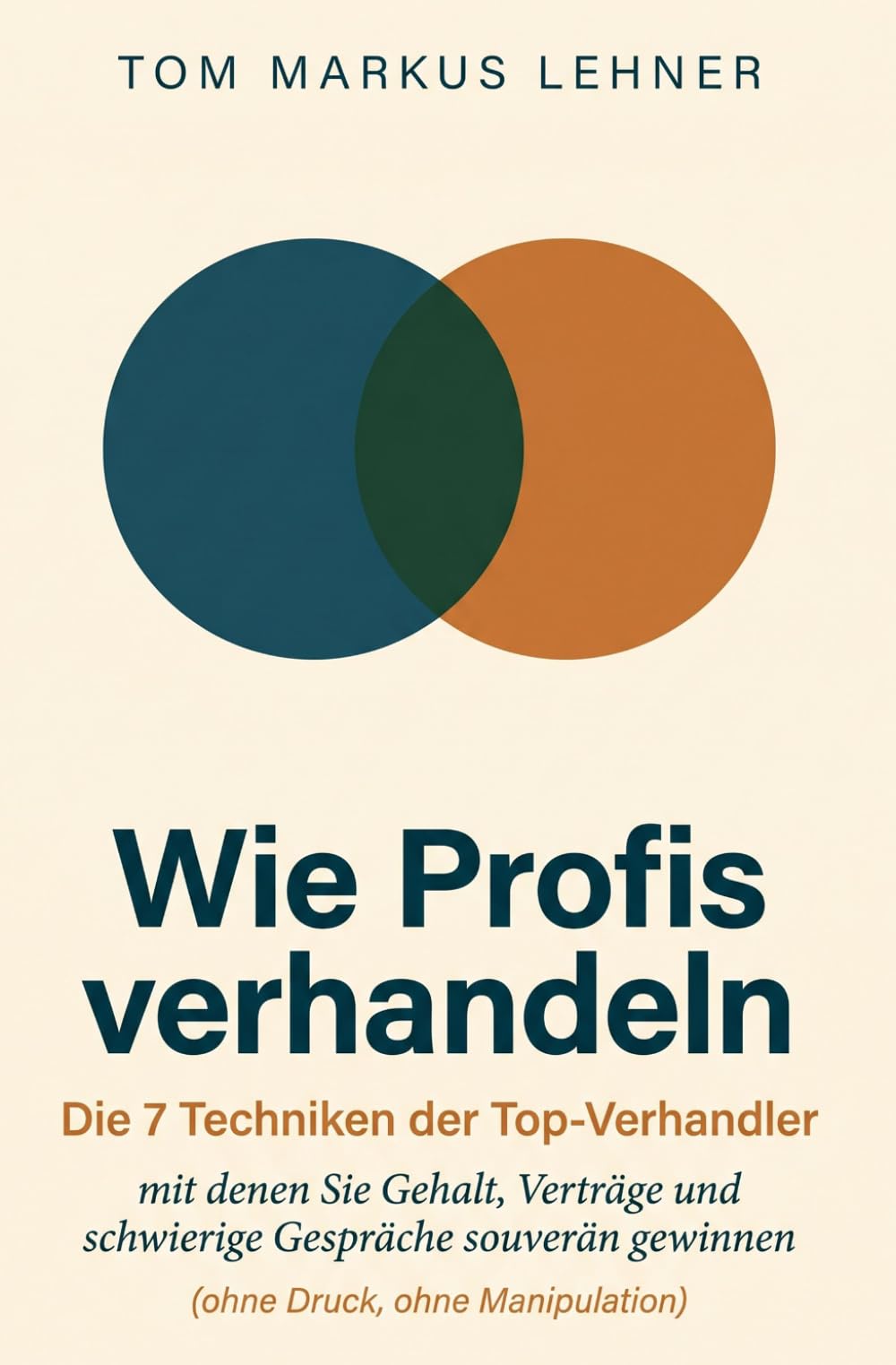 Wie Profis verhandeln: Die 7 Techniken der Top-Verhandler mit denen Sie Gehalt, Verträge und schwierige Gespräche souverän gewinnen (ohne Druck, ohne Manipulation)