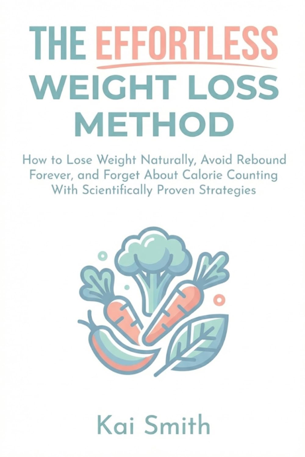 The Effortless Weight Loss Method: How to Lose Weight Naturally, Avoid Rebound Forever, and Forget About Calorie Counting With Scientifically Proven Strategies
