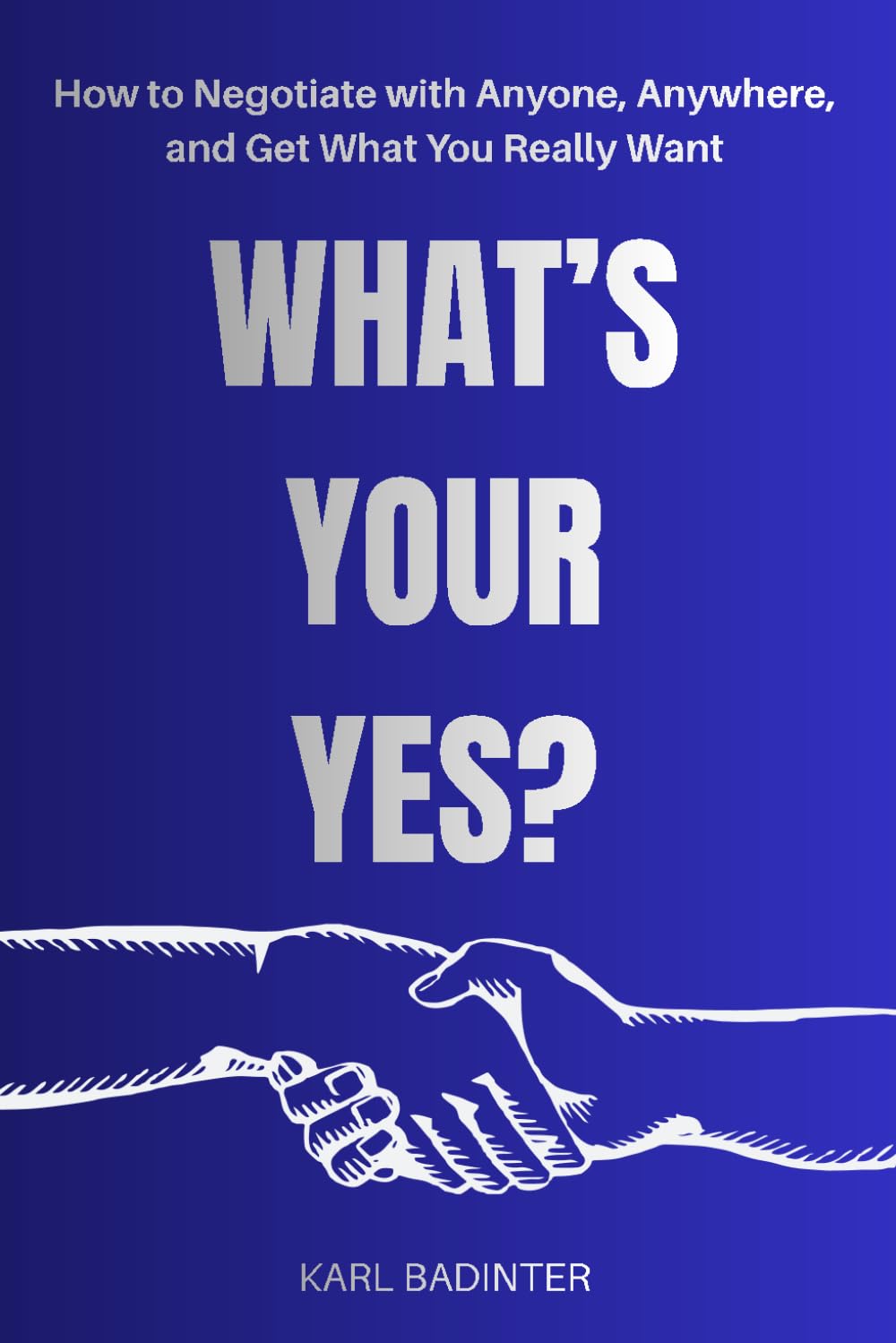 What's Your "Yes"?: How to Negotiate with Anyone, Anywhere, and Get What You Really Want