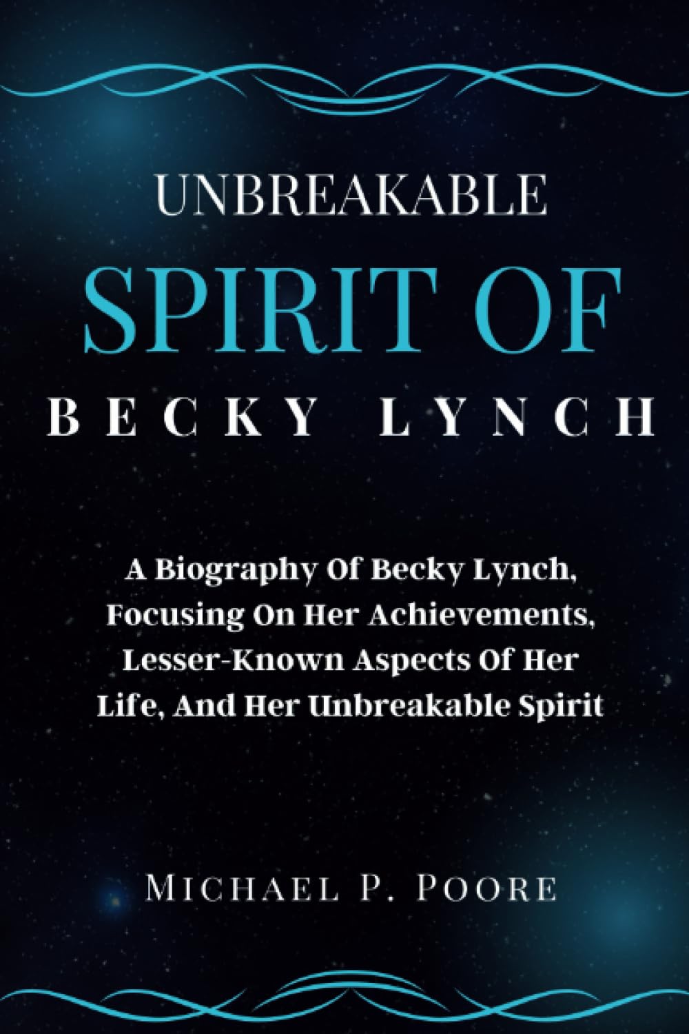 Unbreakable Spirit Of Becky Lynch: A Biography Of Becky Lynch, Focusing On Her Achievements, Lesser-Known Aspects Of Her Life, And Her Unbreakable Spirit (Wrestler's Legacy Legends Series)