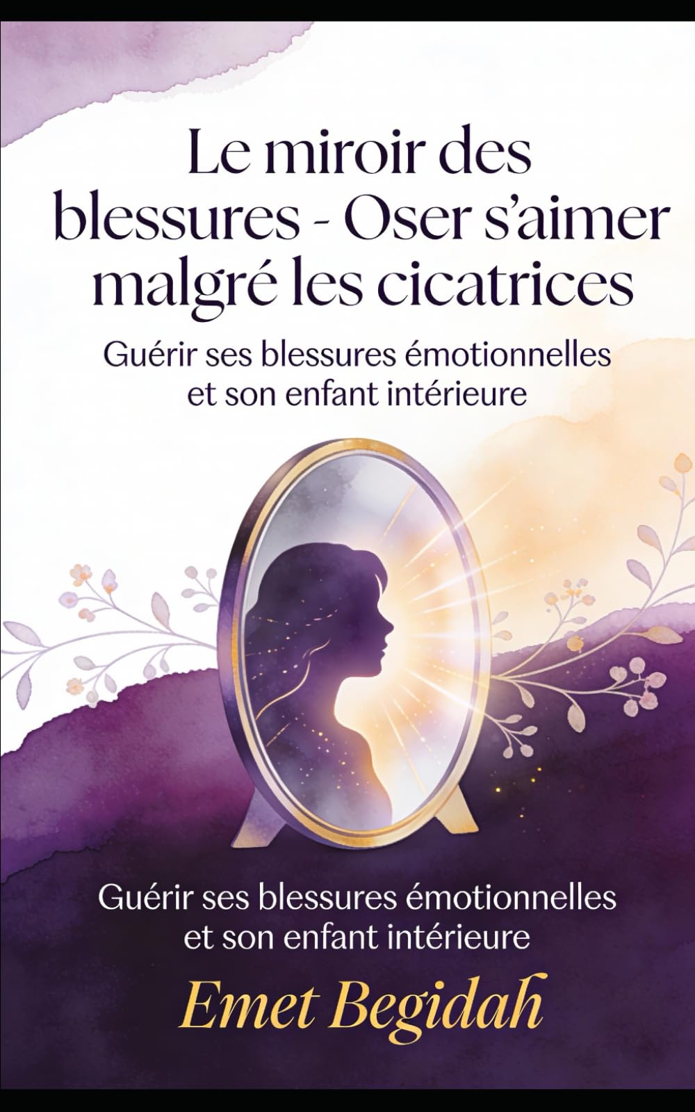 Le miroir des blessures - Oser s’aimer malgré les cicatrices: Guérir ses blessures émotionnelles et son enfant intérieure
