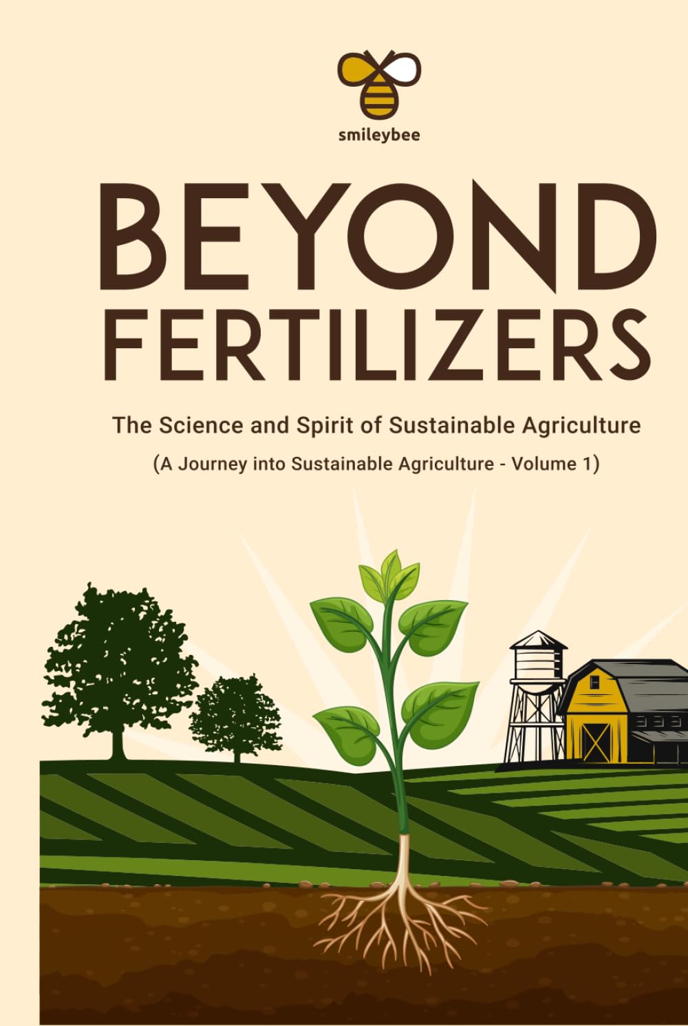 Beyond Fertilizers: The Science and Spirit of Sustainable Agriculture: Series: A Journey into Sustainable Agriculture — Volume 1