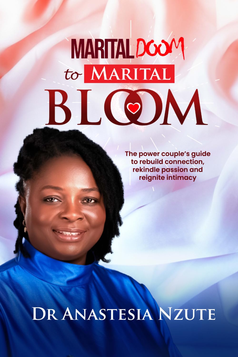Marital Doom to Marital Bloom: The power couple`s guide to rebuild connection, rekindle passion and reignite intimacy