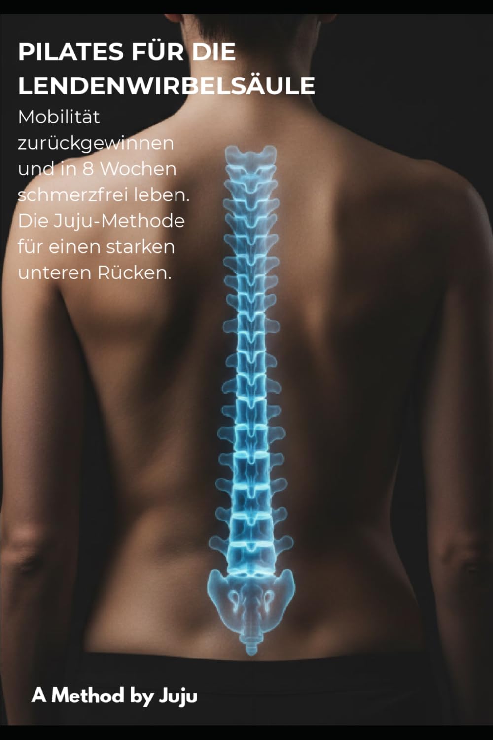 PILATES FÜR DIE LENDENWIRBELSÄULE: Mobilität zurückgewinnen und in 8 Wochen schmerzfrei leben (Juju-Methode)