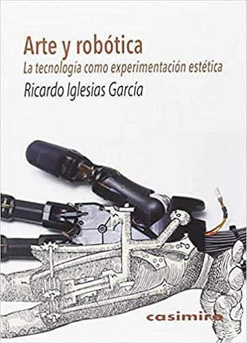 Arte Y Robótica: La tecnología como experimentación estética (FUERA DE COLECCION)