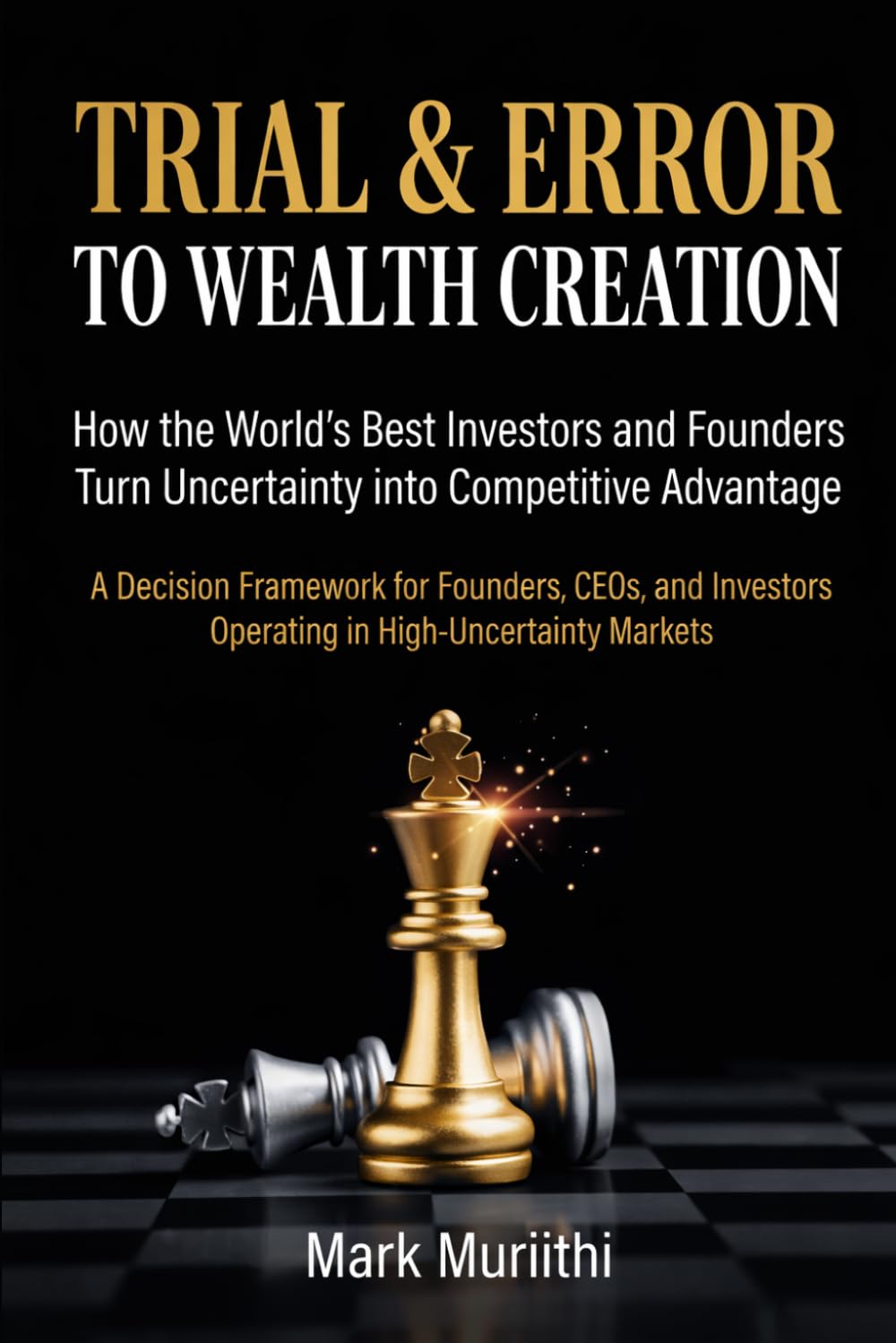 Trial & Error To Wealth Creation: How the World's Best Investors and Founders Turn Uncertainty into Competitive Advantage
