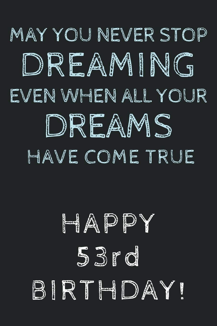 May you never stop Dreaming even when all your Dreams have come true Happy 53rd Birthday: 53rd Birthday Gift / Journal / Notebook / Diary / Unique Greeting Card Alternative Paperback – 30 July 2019