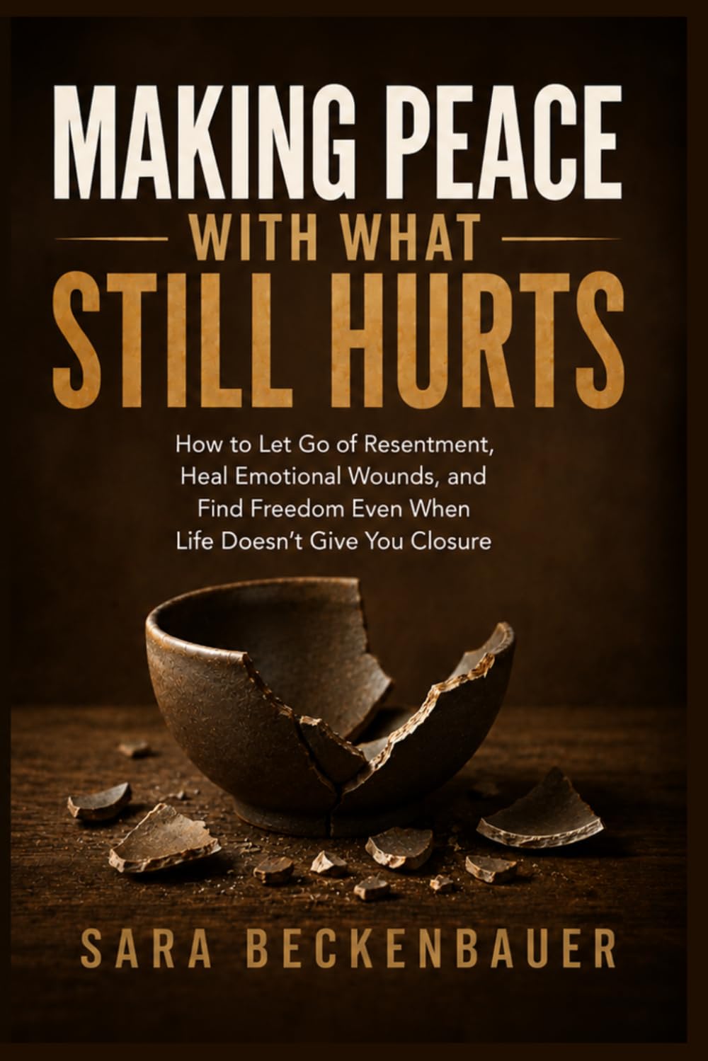 Making Peace With What Still Hurts: How to Let Go of Resentment, Heal Emotional Wounds, and Find Freedom Even When Life Doesn't Give You Closure