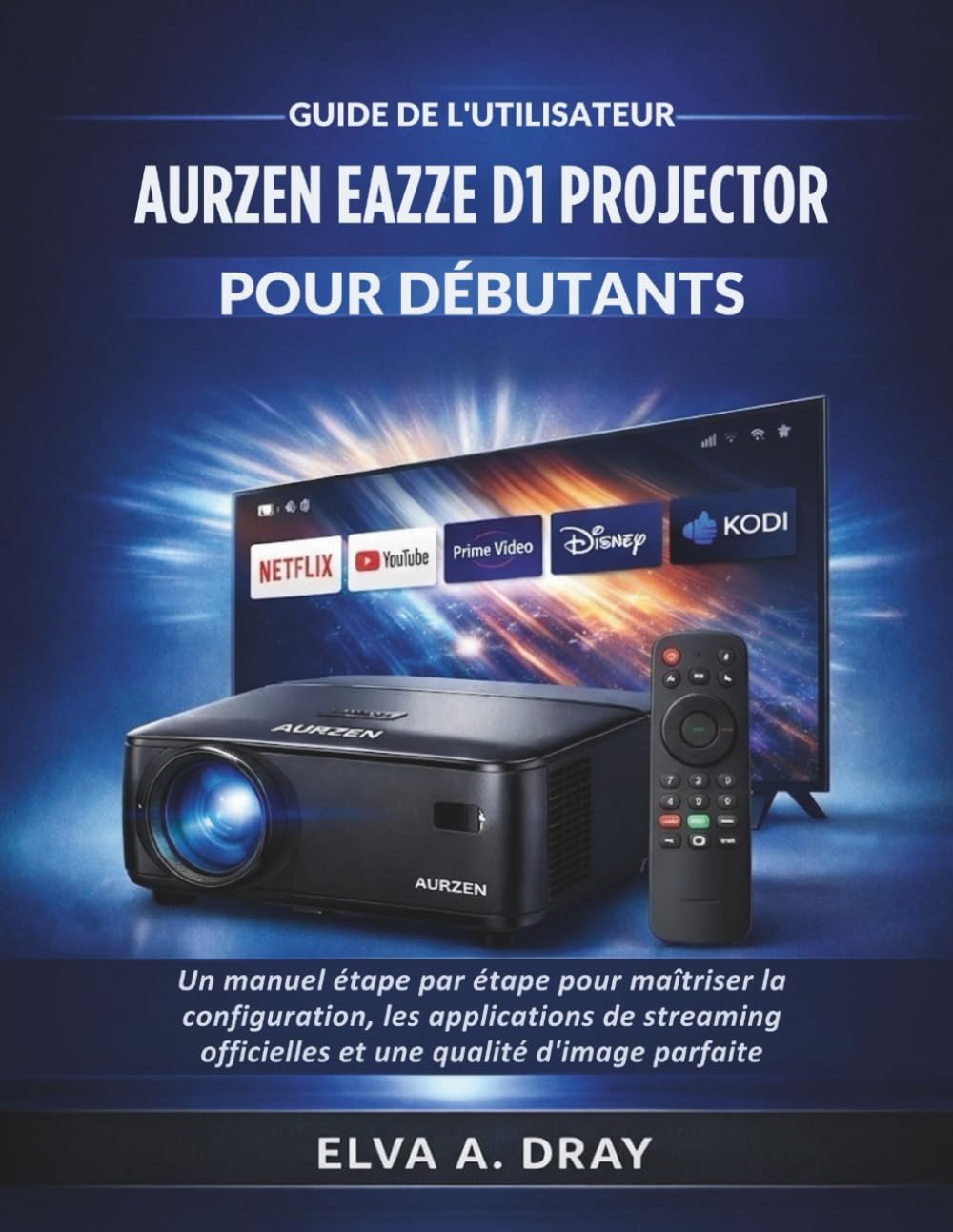 GUIDE DE L'UTILISATEUR AURZEN EAZZE D1 PROJECTOR POUR DÉBUTANTS: Un manuel étape par étape pour maîtriser la configuration, les applications de streaming officielles et une qualité d'image parfaite