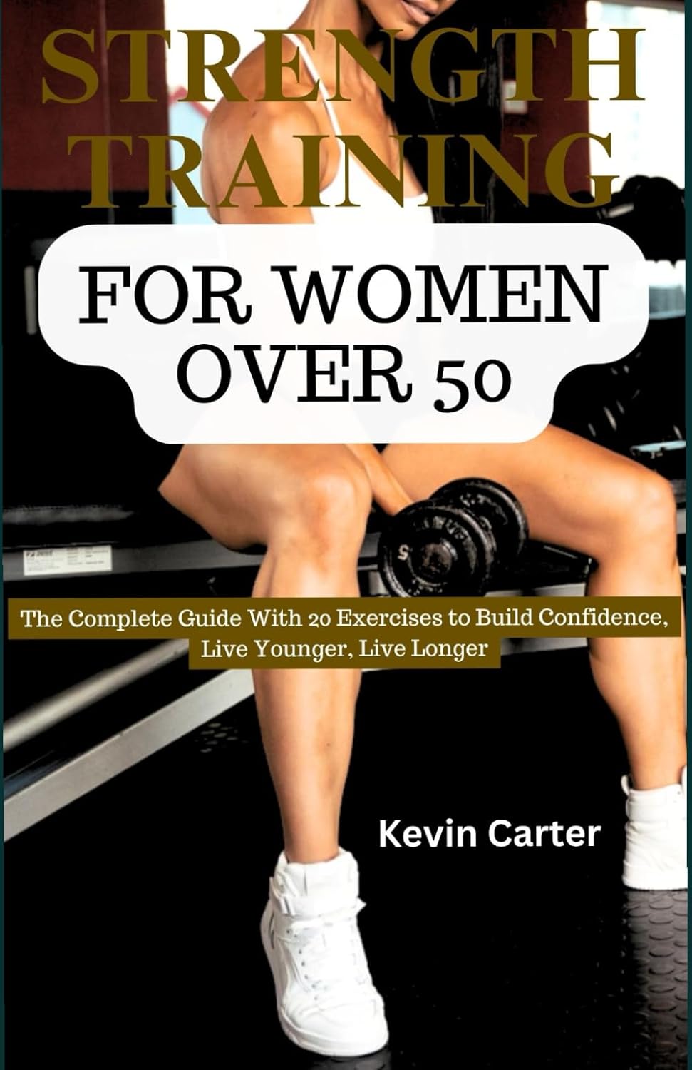 STRENGTH TRAINING FOR WOMEN OVER 50: The Complete Guide with 20 Exercises to Build Confidence, Live Younger, Live Longer