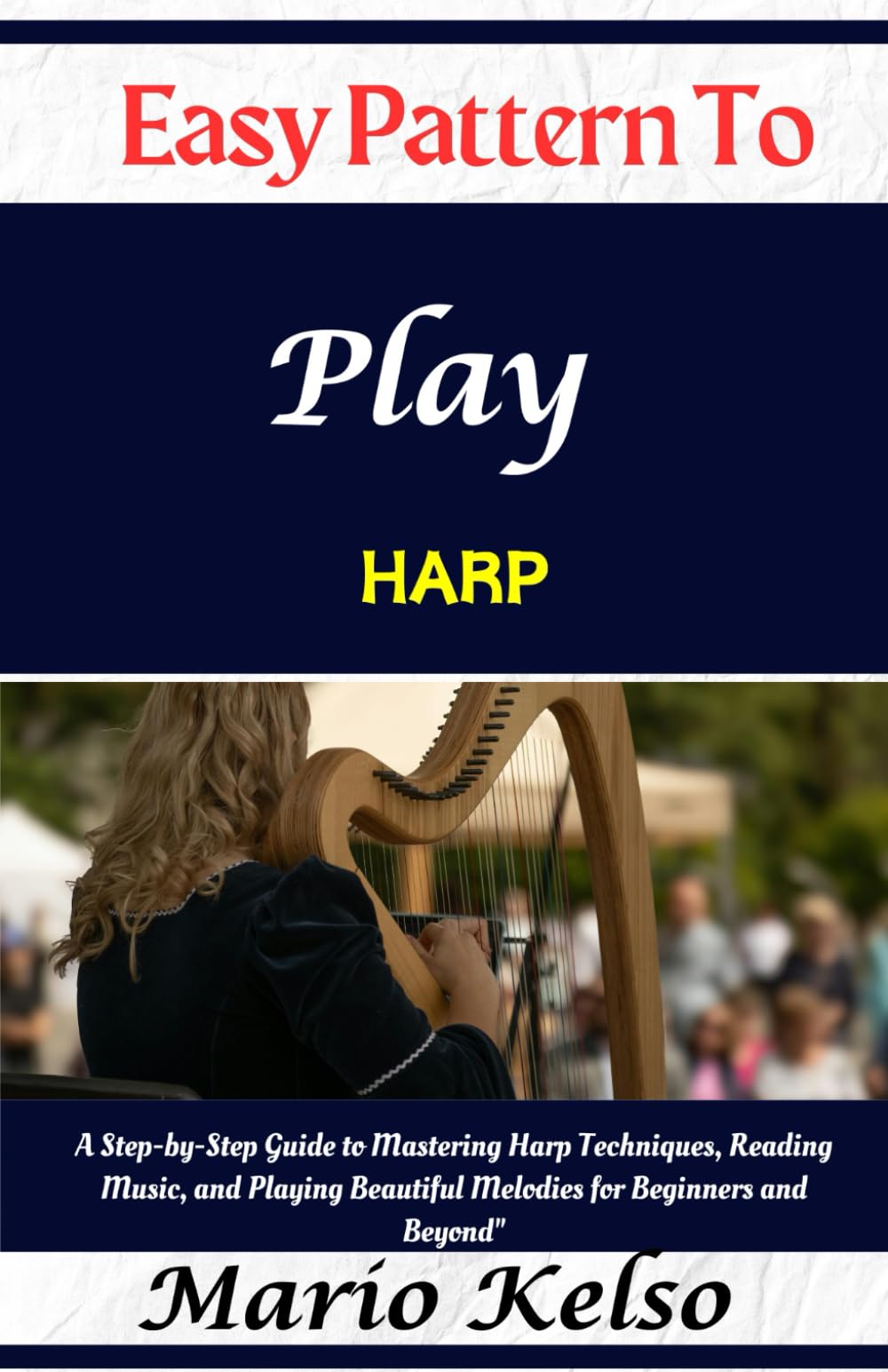 Easy Pattern To Play harp: A Step-by-Step Guide to Mastering Harp Techniques, Reading Music, and Playing Beautiful Melodies for Beginners and Beyond"