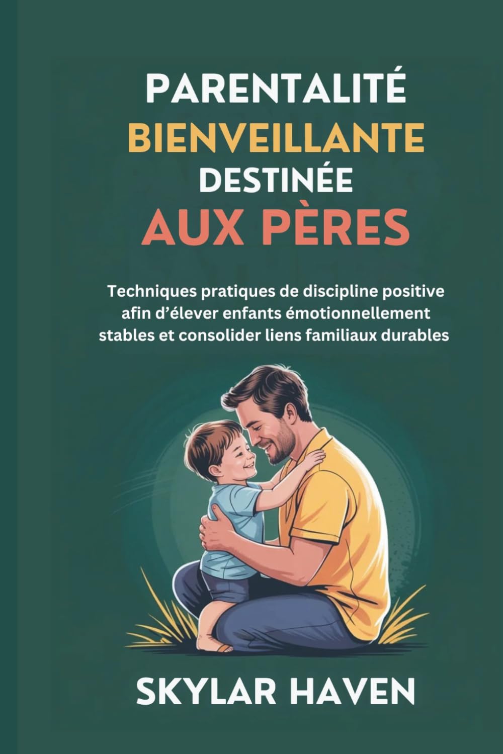 Parentalité bienveillante destinée aux pères: Techniques pratiques de discipline positive afin d’élever enfants émotionnellement stables et consolider liens familiaux durables