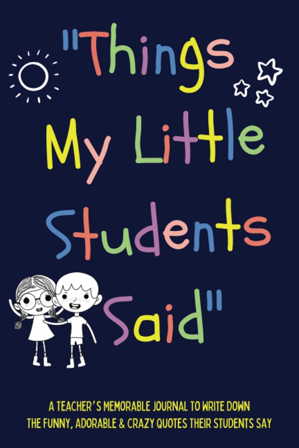Things My Little Students Said: A Teacher’s Memorable Journal To Write Down The Cute, Adorable, Funny & Crazy Quotes Their Students Say | Teacher's ... You Gift/Retirement/End Of Year Gift