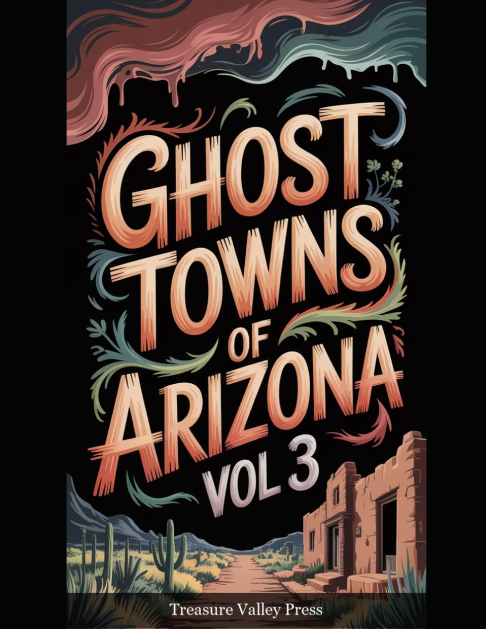 Ghost Towns of Arizona Vol 3: Silver Strikes, Copper Camps, and Desert Frontier Ruins (United States Ghost Towns)