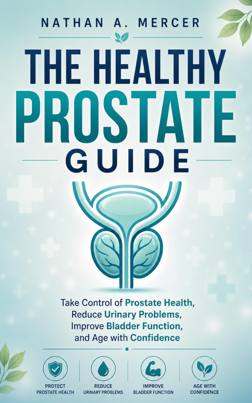THE HEALTHY PROSTATE GUIDE: Take Control of Prostate Health, Reduce Urinary Problems, Improve Bladder Function, and Age with Confidence