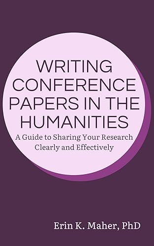 Writing Conference Papers in the Humanities: A Guide to Sharing Your Research Clearly and Effectively