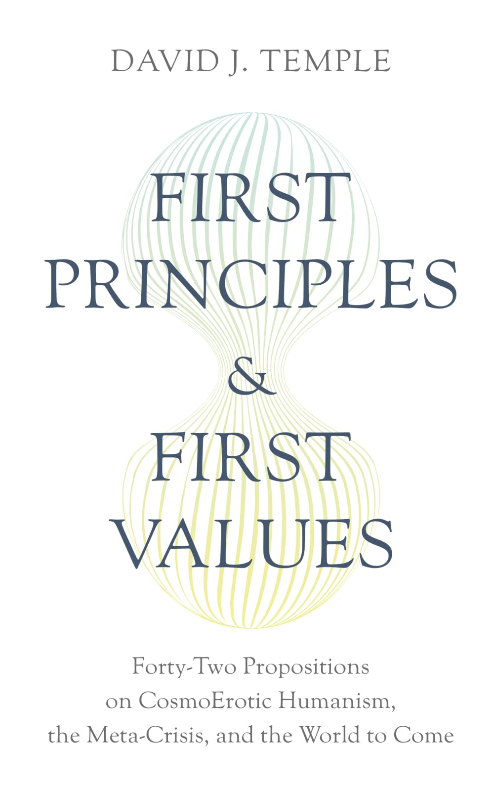 First Principles and First Values: Forty-Two Propositions on CosmoErotic Humanism, the Meta-Crisis, and the World to Come