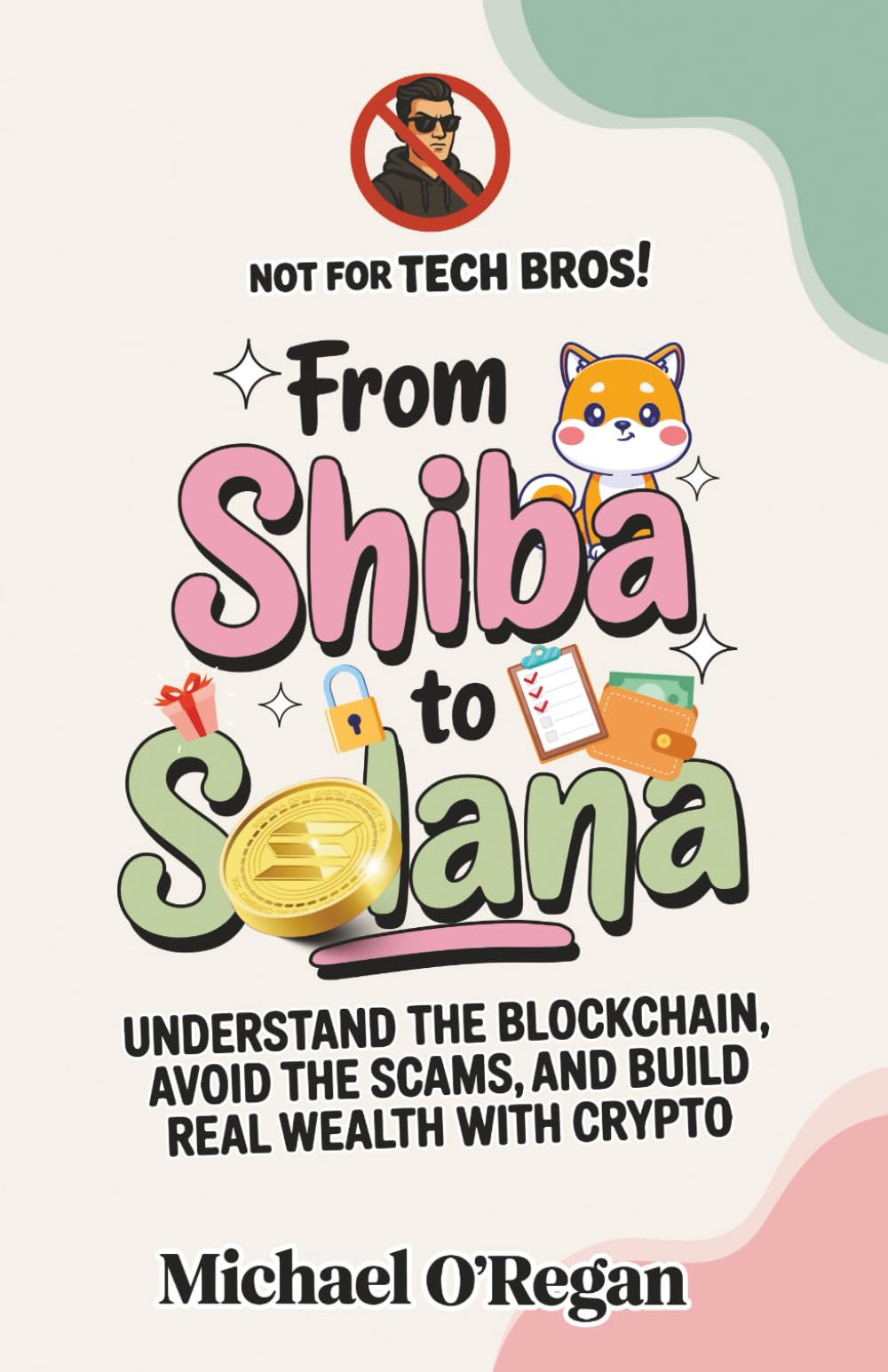 From Shiba to Solana: Understand the Blockchain, Avoid the Scams, and Build Real Wealth with Crypto