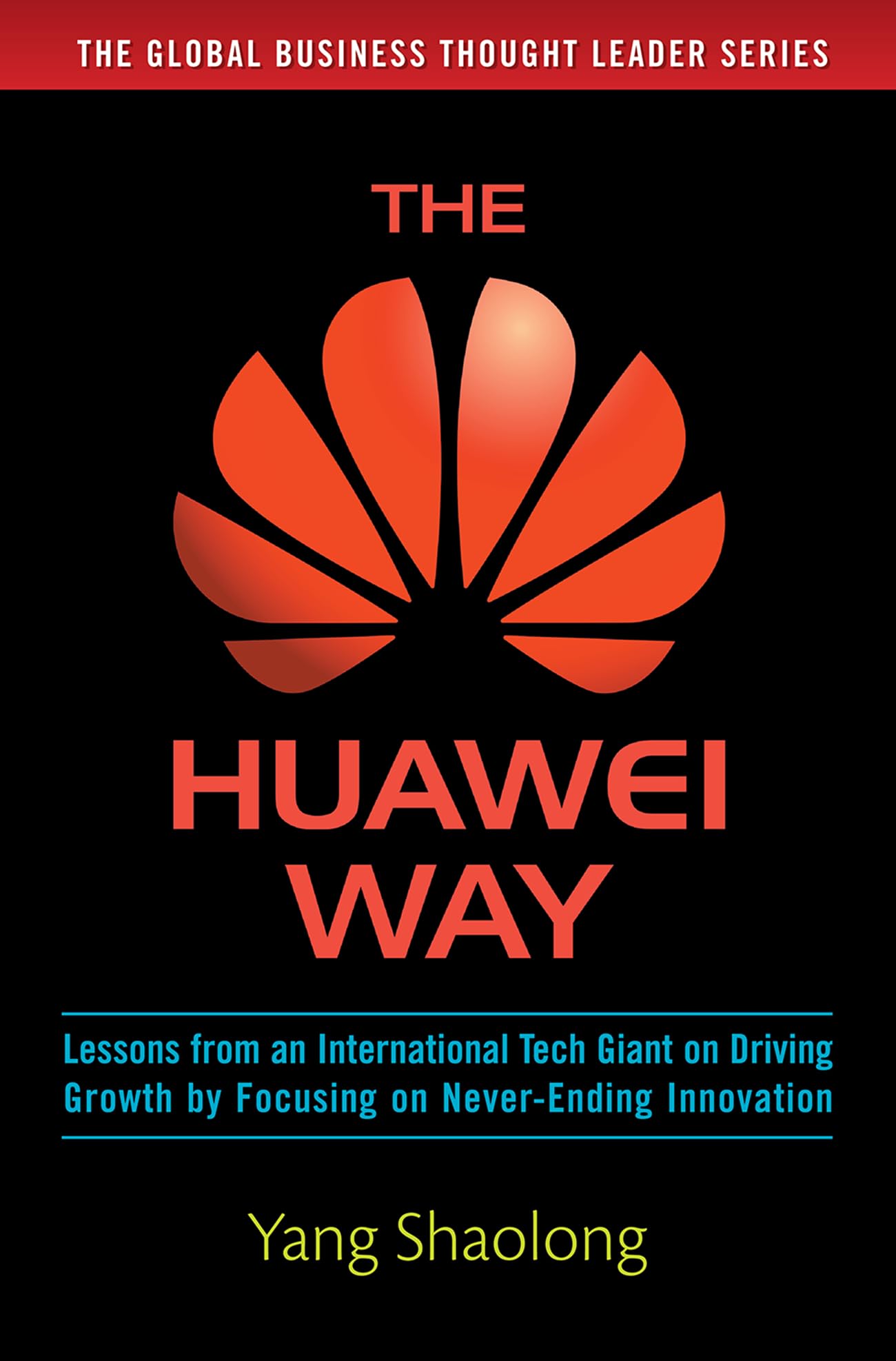 The Huawei Way: Lessons from an International Tech Giant on Driving Growth by Focusing on Never-Ending Innovation (BUSINESS BOOKS)