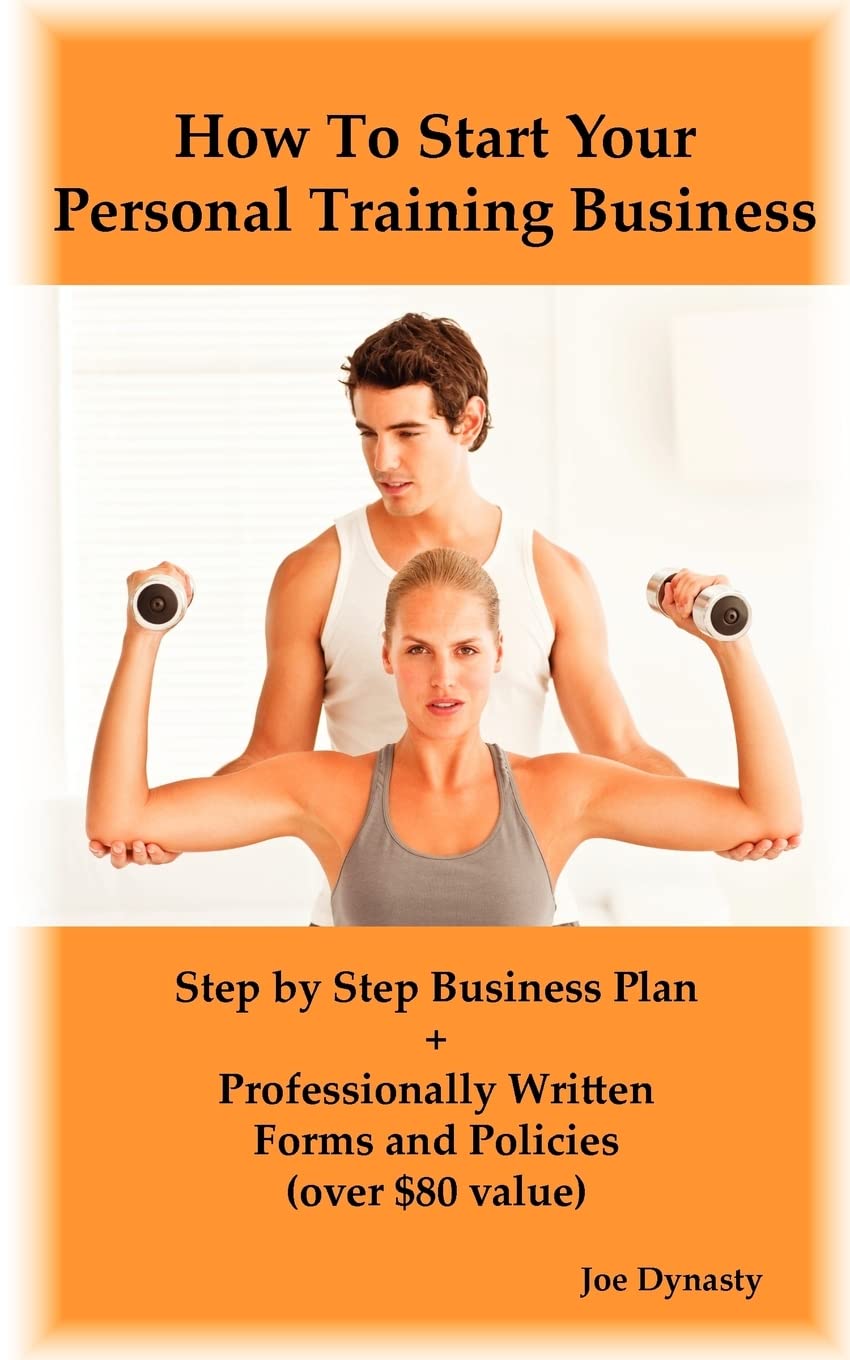 How To Start Your Personal Training Business: Step by Step Business Plan and Forms. Get a Fitness and Personal Training Certification and Become a Certified Personal Trainer