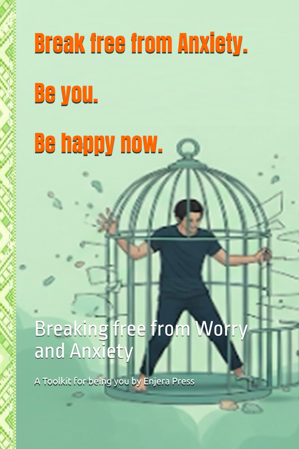 Break free from Anxiety. Be you. Be happy now. A Toolkit for being you.: Breaking free from Worry and Anxiety