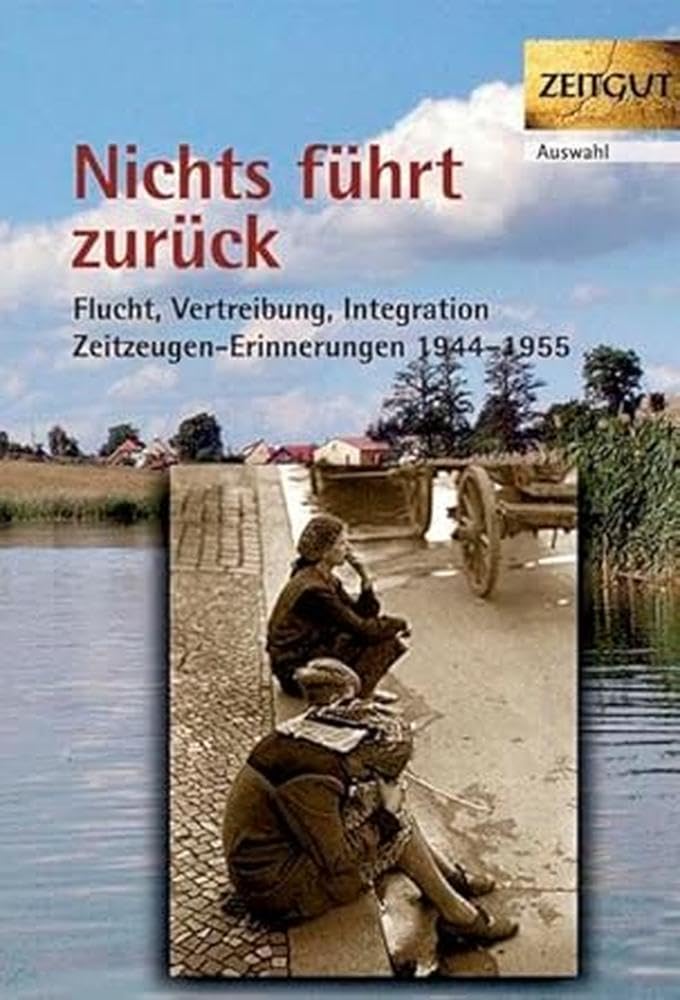 Nichts führt zurück: Flucht, Vertreibung, Integration 1944-1955. 29 Zeitzeugen-Erinnerungen